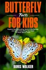 Butterfly Facts for Kids: Explore the Fascinating World of Butterflies and Learn Everything You Need to Know About Them - Boris Walker - 9798290843605