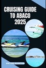 Cruising Guide to Abaco 2025: Tides of Tranquility: Unlocking Abaco's Cruising Wonders in 2025 - Victor Quinton - 9798290889887