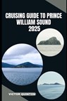 Cruising Guide to Prince William Sound 2025: Sailing Untamed Shores and Remote Anchorages of Prince William Sound - Victor Quinton - 9798290891996