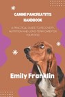 Canine Pancreatitis Handbook: A Practical Guide to Recovery, Nutrition and Long-term Care for your Dog - Emily Franklin - 9798291100011