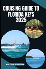 Cruising Guide to Florida Keys 2025: Charting Coastal Dreams and Hidden Anchorages from Key Largo to Key West - Victor Quinton - 9798291110508