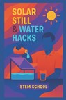 Solar Still & Water Hacks: Master Natural & Solar-Powered Water Purification Techniques - Stem School - 9798291125175