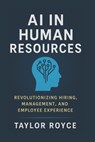 AI in Human Resources: Revolutionizing Hiring, Management, and Employee Experience - Taylor Royce - 9798291146842