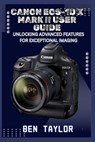 Canon Eos-1d X Mark II User Guide: Unlocking Advanced Features for Exceptional Imaging - Ben Taylor - 9798291255407