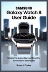 Parker, B: SAMSUNG GALAXY WATCH 8 USER GUIDE - Brian J Parker - 9798291386439