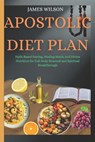 Apostolic Diet Plan: Faith-Based Fasting, Healing Meals, and Divine Nutrition for Full-Body Renewal and Spiritual Breakthrough - James Wilson - 9798291783276