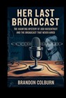 Her Last Broadcast: The Haunting Mystery Of Jodi Huisentruit And The Broadcast That Never Aired - Brandon Colburn - 9798291936115
