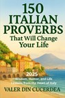 150 Italian Proverbs That Will Change Your Life: Wisdom, Humor, and Life Lessons from the Heart of Italy - Valer Din Cucerdea - 9798292212485