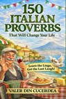 150 Italian Proverbs That Will Change Your Life: Wisdom, Humor, and Life Lessons from the Heart of Italy - Valer Din Cucerdea - 9798292212485