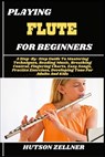 Playing Flute for Beginners: A Step-By-Step Guide To Mastering Techniques, Reading Music, Breathing Control, Fingering Charts, Easy Songs, Practice Ex - Hutson Zellner - 9798292259459