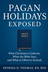 Pagan Holidays Exposed: What Christians Celebrate, What the Bible Says, and What to Observe Instead - Patrina D. Thomas Bsn - 9798292861508