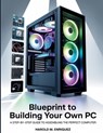 Blueprint to Building Your own PC: A Step-by-Step Guide to Assembling the Perfect Computer - Harold M. Enriquez - 9798292961512