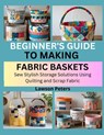 Beginner's Guide to Making Fabric Baskets: Sew Stylish Storage Solutions Using Quilting and Scrap Fabric - Lawson Peters - 9798292988335