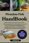 Piranhas Fish Handbook: The Complete Guide To Everything You Need To Know About Piranhas Fish Health Care, Breeding, Maintenance, Tank Setup, Specie I - George Unity - 9798293063598
