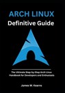 Arch Linux Definitive Guide: The Ultimate Step-by-Step Arch Linux Handbook for Developers and Enthusiasts - James M. Kearns - 9798293110469