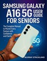 Samsung Galaxy A16 5G User Guide for Seniors: The Complete Manual to Master Every Feature with Confidence and Clarity - Murray Strickland - 9798293269921