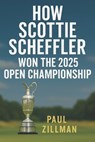 Zillman, P: How Scottie Scheffler Won the 2025 Open Champion - Paul Zillman - 9798293699285