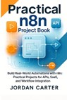 Practical n8n Project Book: Build Real-World Automations with n8n: Practical Projects for APIs, SaaS, and Workflow Integration - Jordan Carter - 9798293721658