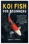 Koi Fish for Beginners: A Complete Koi Fish Handbook on Pond Care, Feeding, Maintenance, and Health Management for a Thriving Outdoor Koi Pond - Wesley J. Bennett - 9798293908226