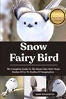 Snow Fairy Bird: The Complete Guide To The Snow Fairy Bird-from Realms Of Ice To Realms Of Imagination. - James Woolverton - 9798294033224