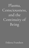 Plasma, Consciousness, and the Continuity of Being - Dakota Frandsen - 9798295403996