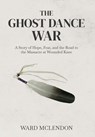 The Ghost Dance War: A Story of Hope, Fear, and the Road to the Massacre at Wounded Knee - Ward McLendon - 9798295432880