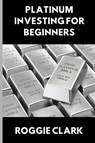 Platinum Investing for Beginners - Roggie Clark ; Raj Clark - 9798295439544