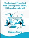 The Basics of Front-End Web Development (HTML, CSS, and JavaScript) - Roggie Clark ; Raj Clark - 9798295462245