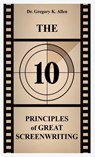 The 10 Principles of Great Screenwriting - Gregory K. Allen - 9798295465628