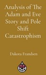 Analysis of The Adam and Eve Story and Pole Shift Catastrophism - Dakota Frandsen - 9798295499630