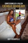 Confessions of A Fallen Catholic Schoolboy - Guy Scarpelli - 9798295502347