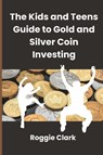 The Kids and Teens Guide to Gold and Silver Coin Investing - Roggie Clark ; Raj Clark - 9798295524332