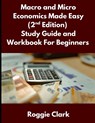 Macro and Micro Economics Made Easy (2nd Edition) Study Guide and Workbook For Beginners - Roggie Clark ; Raj Clark - 9798295524349