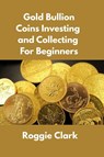 Gold Bullion Coins Investing and Collecting For Beginners - Roggie Clark ; Raj Clark - 9798295528354