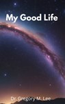 My Good Life - Gregory M. Lee - 9798295533457