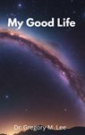 My Good Life - Gregory M. Lee - 9798295533457