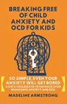 Breaking Free of Child Anxiety And OCD For Kids - Madeline Armstrong - 9798295536984