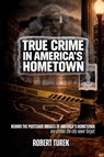 True Crime in America's Hometown - Robert Turek - 9798295589270