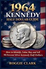 1964 Kennedy Half Dollar Guide - Roggie Clark ; Raj Clark - 9798295677137