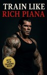 Train Like Rich Piana: Inside the Mentality of Freak-Mode Bodybuilding: Inside the Extreme Mindset, PED Protocols, and Underground Reality of the 5% B - Fitness Research Publishing - 9798296432551