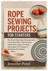 Rope Sewing Projects for Starters: The Must-Have Rope Sewing Guide: Create Beautiful Coiled Baskets, Bowls, Mats, Rugs, Tote Bags, and Unique DIY Desi - Jennifer Pond - 9798296471413