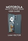 Motorola Moto G Power (2025) User Guide: Learn Setup, Battery Tips, Camera Tricks - Liam Vector - 9798296535658