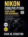 Nikon Coolpix P1100 User Guide for Beginners: A Complete Step-by-Step Manual to Shoot Like a Pro, Customize Settings, and Capture Amazing Photos - Evan Jk Stratton - 9798296554406
