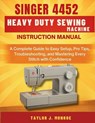 Singer 4452 Heavy Duty Sewing Machine Instruction Manual: A Complete Guide to Easy Setup, Pro Tips, Troubleshooting, and Mastering Every Stitch with C - Taylor J. Monroe - 9798296592439