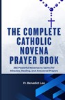 The Complete Catholic Novena Prayer Book: 365 Powerful Novenas to Saints for Miracles, Healing, and Answered Prayers - Benedict Leo - 9798296600301