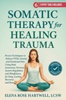 Somatic Therapy For Healing Trauma: Proven Techniques to Release PTSD, Anxiety, and Emotional Pain Using Body Awareness, Nervous System Regulation, an - Elena Rose Hartwell - 9798296755926