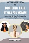 The Ultimate Guide to Braiding Hair Styles for Women: Learn Step-By-Step Techniques For Stunning Braids - Richard P. Hutson - 9798297342286
