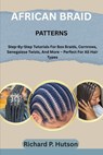 African Braid Patterns: Step-By-Step Tutorials For Box Braids, Cornrows, Senegalese Twists, And More - Perfect For All Hair Types - Richard P. Hutson - 9798297571259