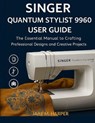 Harper, J: Singer Quantum Stylist 9960 User Guide - Jake M. Harper - 9798297590311