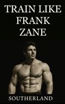 Train Like Frank Zane: A complete guide to Frank Zane's philosophy, training splits, nutrition, posing, recovery, and mindset for building the ultimat - Southerland - 9798297795402